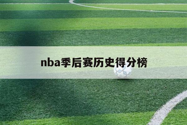 nba季后赛历史得分榜（nba得分榜历史排名季后赛）-第1张图片