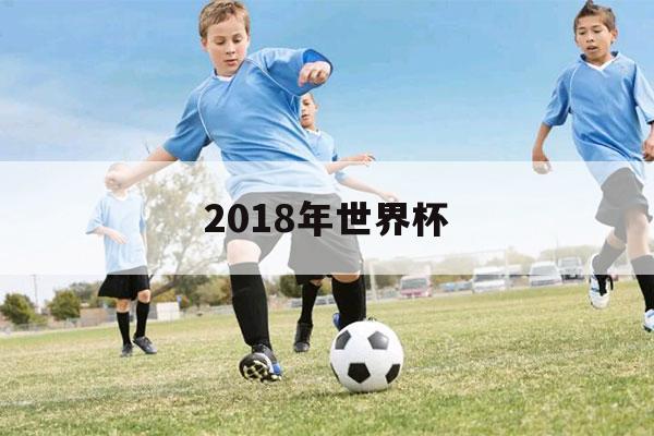 2018年世界杯（2018年世界杯冠军是谁?）-第1张图片