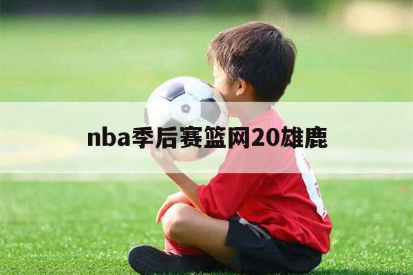 nba季后赛篮网20雄鹿（NBA季后赛雄鹿篮网）-第1张图片