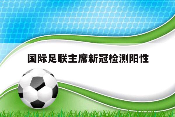 国际足联主席新冠检测阳性（球员新冠阳性）-第1张图片