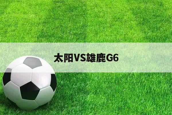 太阳VS雄鹿G6（太阳vs雄鹿G6录像）-第1张图片