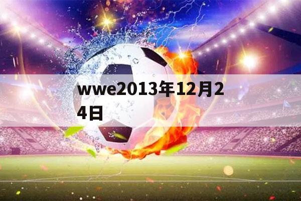 wwe2013年12月24日（wwe2018年4月27日）-第1张图片