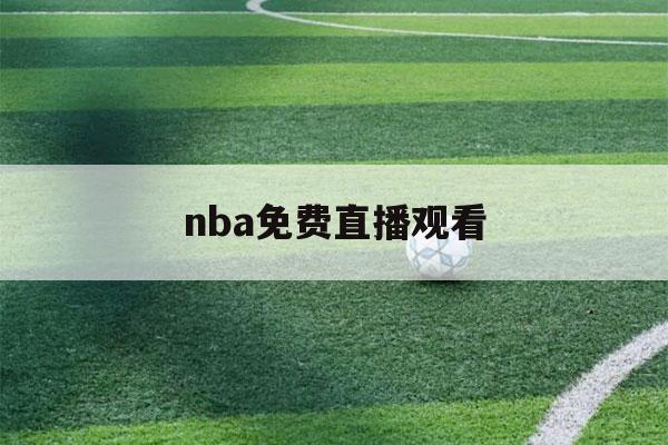 nba免费直播观看（nba免费直播观看黑白直播）-第1张图片