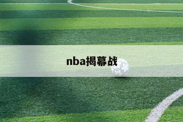 nba揭幕战（nba揭幕战直播视频）-第1张图片