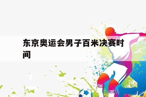 东京奥运会男子百米决赛时间（东京奥运会男子百米决赛时间是什么时候）-第1张图片