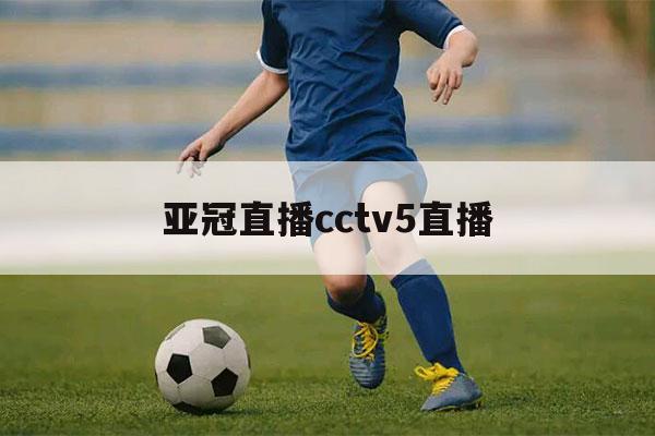 亚冠直播cctv5直播（cctv5亚冠联赛直播）-第1张图片