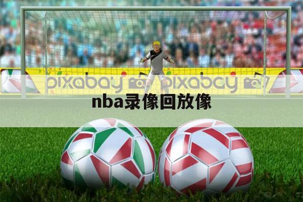 nba录像回放像（nba录像回放像回放）-第1张图片