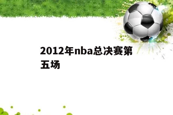 2012年nba总决赛第五场（2012年NBA总决赛第五场詹姆斯数据）-第1张图片