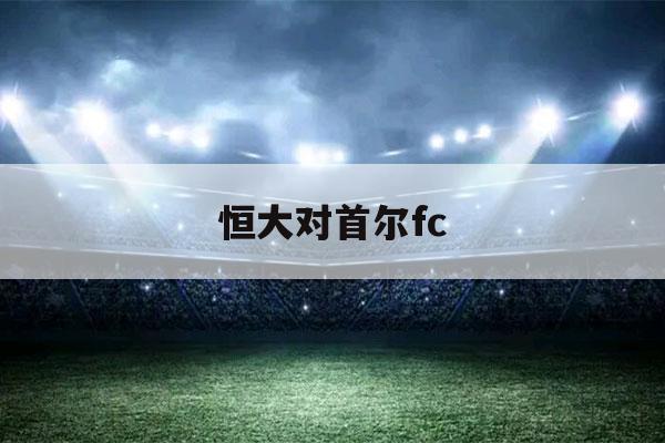 恒大对首尔fc（恒大VS拜仁）-第1张图片