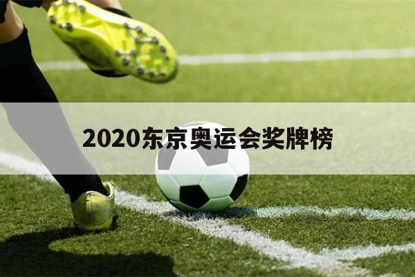 2020东京奥运会奖牌榜（2020东京奥运会奖牌榜的名次是多少）-第1张图片