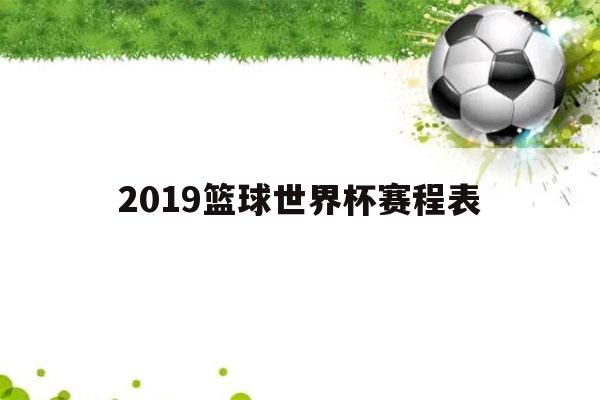 2019篮球世界杯赛程表（篮球世界杯2019赛程时间）-第1张图片