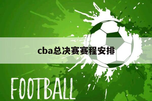 cba总决赛赛程安排（cba总决赛赛程安排主客场）-第1张图片