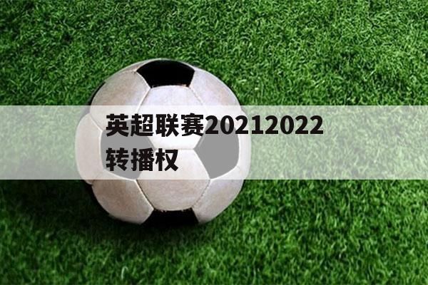 英超联赛20212022转播权（202122英超转播）-第1张图片