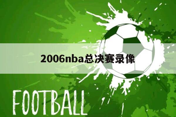 2006nba总决赛录像（2006nba总决赛录像回放高清）-第1张图片