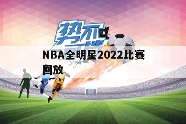 NBA全明星2022比赛回放（nba全明星2022比赛回放221）-第1张图片