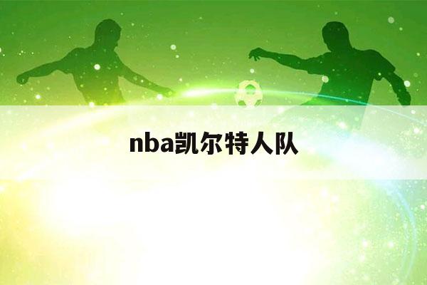 nba凯尔特人队（nba凯尔特人队员名单）-第1张图片