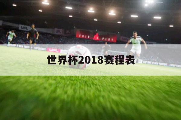 世界杯2018赛程表（世界杯2018赛程表和结果）-第1张图片