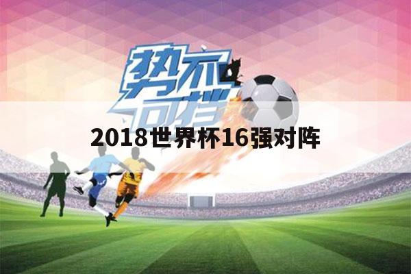 2018世界杯16强对阵（2018世界杯16强对阵图）-第1张图片