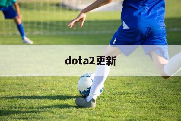 dota2更新（dota2更新时发生错误应用配置无效）-第1张图片