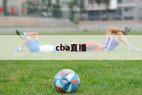 cba直播（cba直播免费观看）-第1张图片