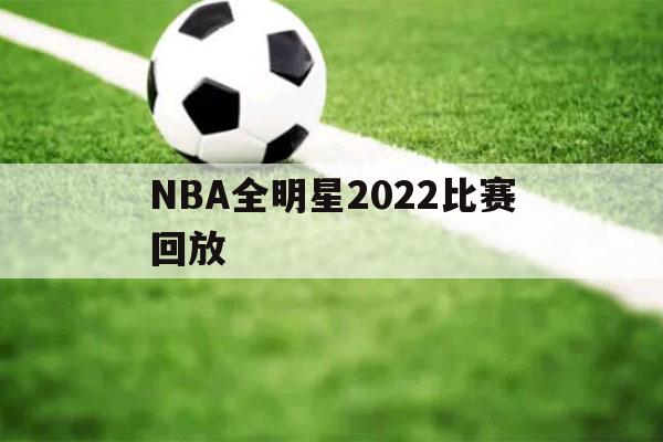 NBA全明星2022比赛回放（nba全明星2022比赛回放资源）-第1张图片