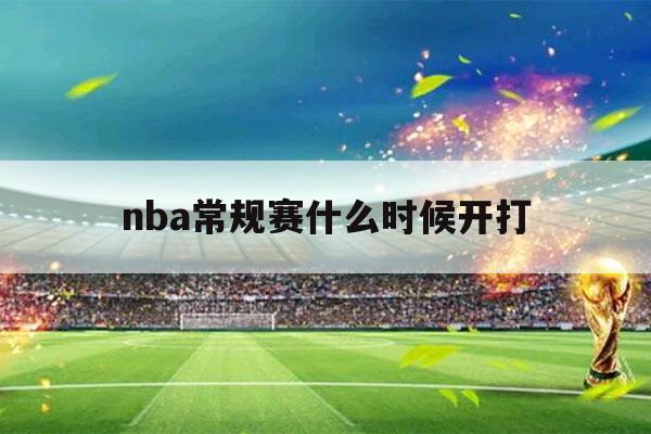 nba常规赛什么时候开打（nba常规赛啥时候开打）-第1张图片