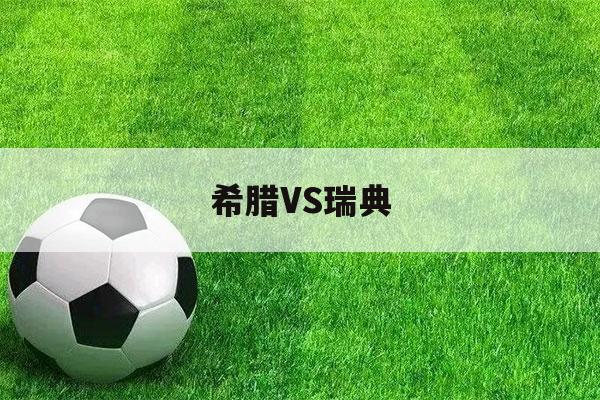 希腊VS瑞典（希腊vs瑞典几点开始）-第1张图片