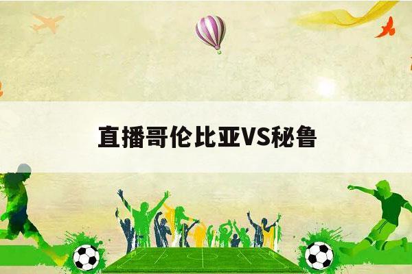 直播哥伦比亚VS秘鲁（哥伦比亚vs秘鲁 直播）-第1张图片