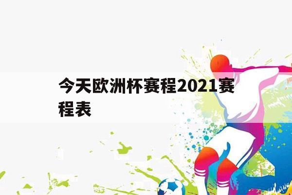 今天欧洲杯赛程2021赛程表（今天欧洲杯赛程2021赛程表小组几多少）-第1张图片