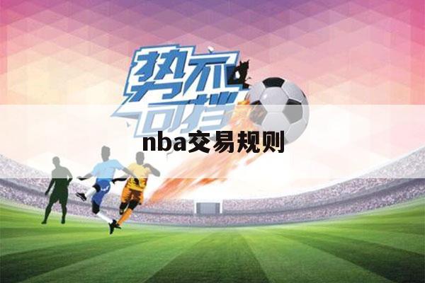 nba交易规则（nba交易规则薪资匹配）-第1张图片