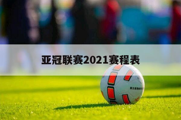 亚冠联赛2021赛程表（亚冠联赛2021赛程表广州）-第1张图片