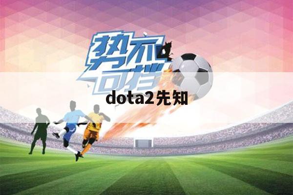 dota2先知（dota2先知攻略）-第1张图片