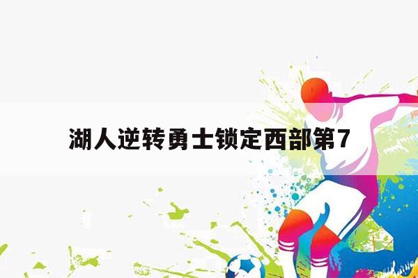 湖人逆转勇士锁定西部第7（湖人逆转勇士锁定西部第7 新闻）-第1张图片