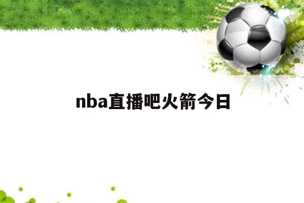 nba直播吧火箭今日（nba直播吧今天火箭）-第1张图片