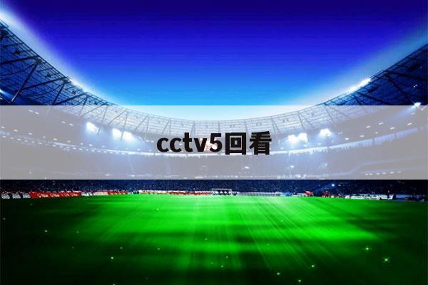 cctv5回看（cctv5回看录像回放）-第1张图片