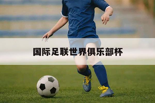 国际足联世界俱乐部杯（国际足联世界俱乐部杯历届冠军）-第1张图片