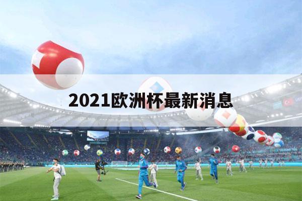 2021欧洲杯最新消息（2021欧洲杯最新消息埃里克森）-第1张图片