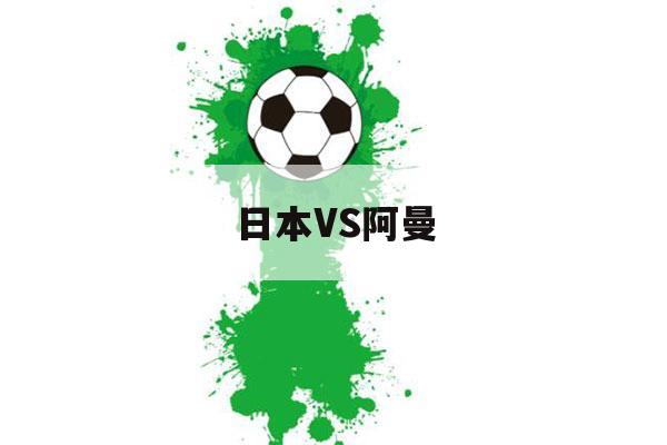 日本VS阿曼（日本VS阿曼比分）-第1张图片