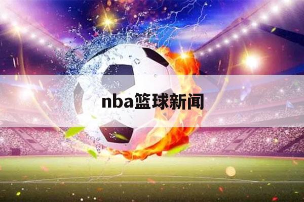 nba篮球新闻（nba篮球比赛新闻稿）-第1张图片